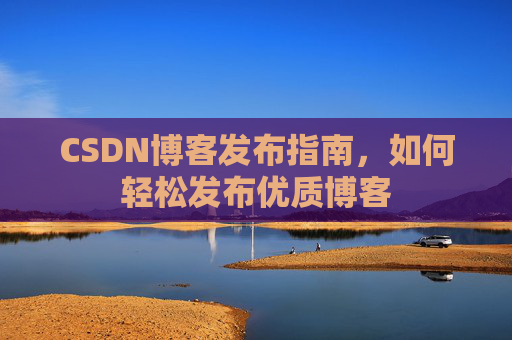 CSDN博客发布指南,如何轻松发布优质博客