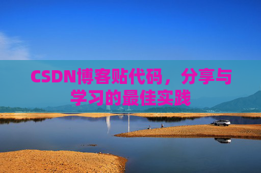 CSDN博客贴代码,分享与学习的最佳实践
